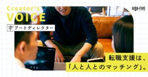 【40代アートディレクター】転職支援は「人と人のマッチング」エージェントとの出会いによって踏み出せた新たな挑戦への一歩