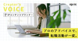 【IPコンテンツプランナー】転職活動が一変！エンタメ業界でやりたいことを掴むためのエージェントのアドバイスとは？