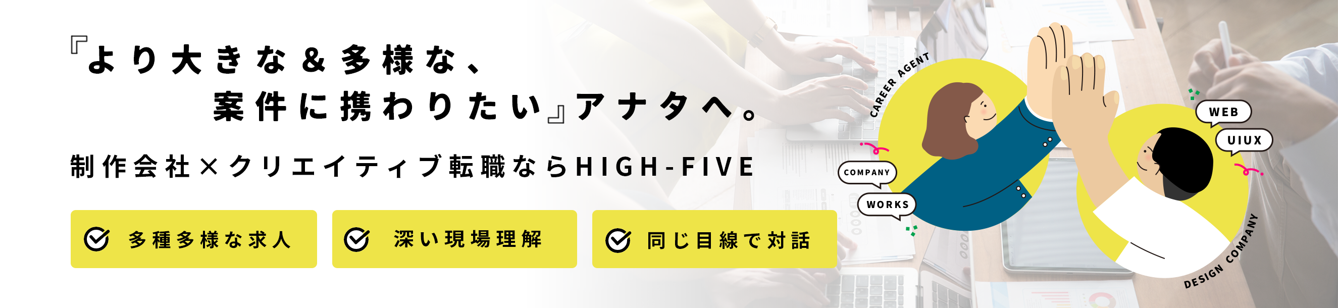 「より大きな&多様な、案件に携わりたい」アナタへ。制作会社×クリエイティブ転職ならHIGH-FIVE